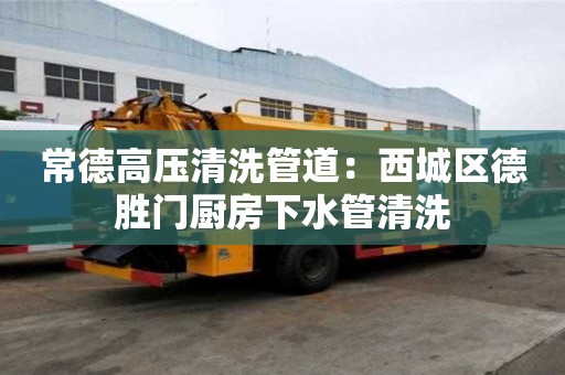 常德高壓清洗管道：西城區德勝門廚房下水管清洗