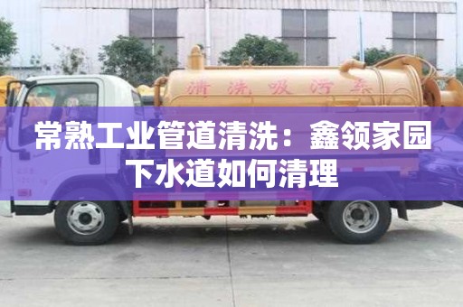 常熟工業(yè)管道清洗：鑫領(lǐng)家園下水道如何清理