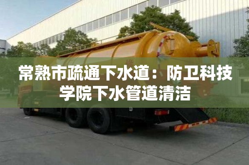 常熟市疏通下水道：防衛科技學院下水管道清潔