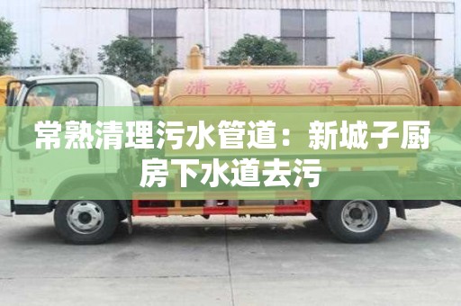 常熟清理污水管道：新城子廚房下水道去污