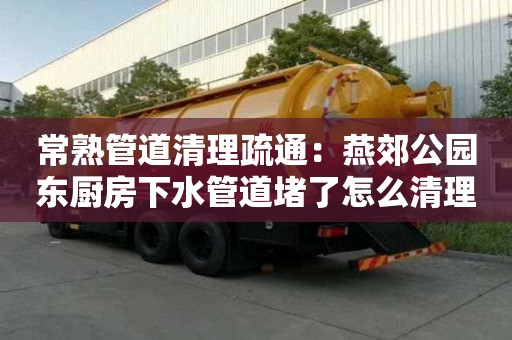 常熟管道清理疏通：燕郊公園東廚房下水管道堵了怎么清理