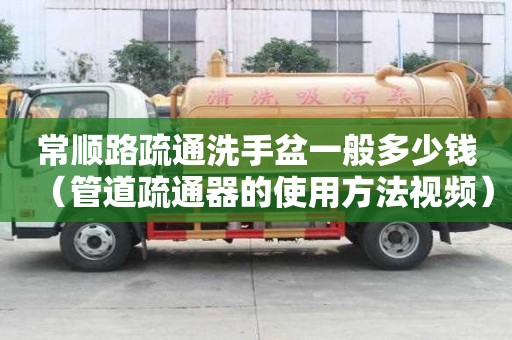 常順路疏通洗手盆一般多少錢（管道疏通器的使用方法視頻）