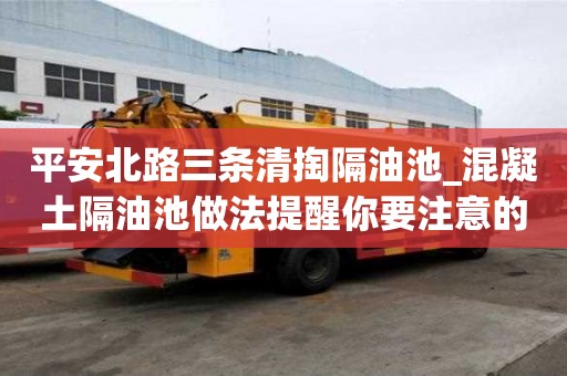 平安北路三條清掏隔油池_混凝土隔油池做法提醒你要注意的