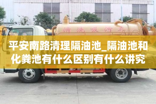 平安南路清理隔油池_隔油池和化糞池有什么區(qū)別有什么講究嗎
