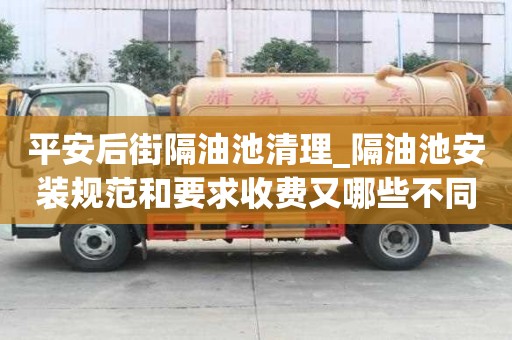 平安后街隔油池清理_隔油池安裝規范和要求收費又哪些不同
