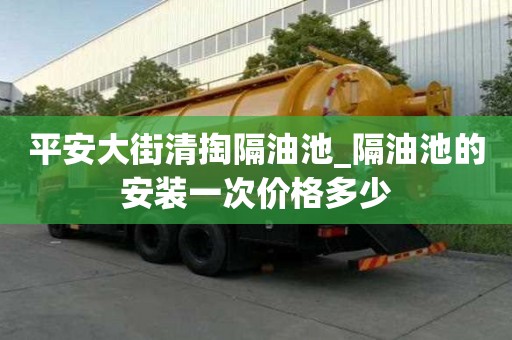 平安大街清掏隔油池_隔油池的安裝一次價格多少