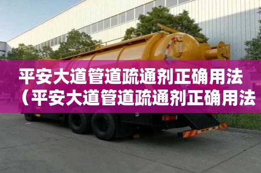 平安大道管道疏通劑正確用法（平安大道管道疏通劑正確用法圖片）