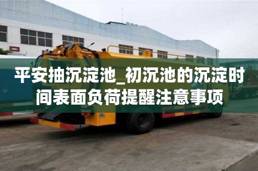 平安抽沉淀池_初沉池的沉淀時間表面負荷提醒注意事項