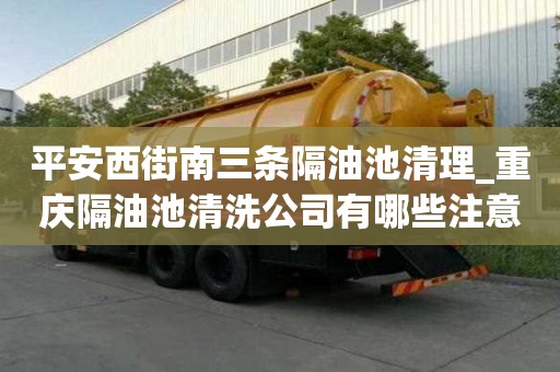 平安西街南三條隔油池清理_重慶隔油池清洗公司有哪些注意事項
