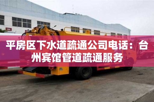 平房區下水道疏通公司電話：臺州賓館管道疏通服務