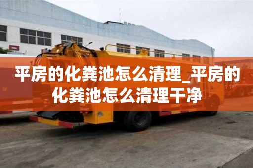平房的化糞池怎么清理_平房的化糞池怎么清理干凈