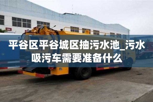 平谷區平谷城區抽污水池_污水吸污車需要準備什么