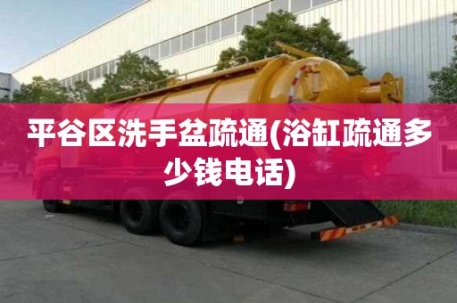 平谷區(qū)洗手盆疏通(浴缸疏通多少錢電話)