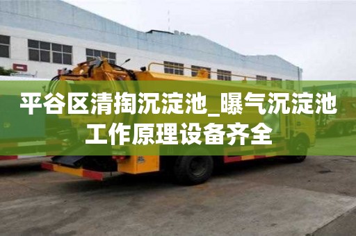 平谷區(qū)清掏沉淀池_曝氣沉淀池工作原理設(shè)備齊全