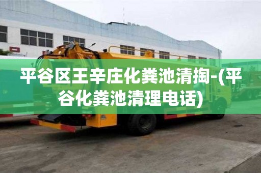 平谷區王辛莊化糞池清掏-(平谷化糞池清理電話)