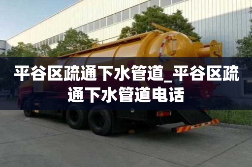 平谷區(qū)疏通下水管道_平谷區(qū)疏通下水管道電話