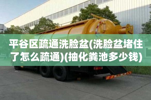 平谷區疏通洗臉盆(洗臉盆堵住了怎么疏通)(抽化糞池多少錢) 平谷區疏通洗臉盆(洗臉盆堵住了怎么疏通)(抽化糞池多少錢)