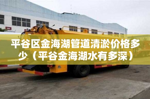 平谷區(qū)金海湖管道清淤價格多少（平谷金海湖水有多深）
