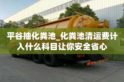 平谷抽化糞池_化糞池清運(yùn)費(fèi)計(jì)入什么科目讓你安全省心