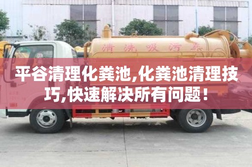 平谷清理化糞池,化糞池清理技巧,快速解決所有問題！
