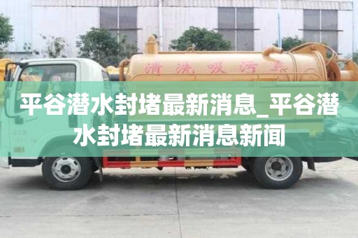 平谷潛水封堵最新消息_平谷潛水封堵最新消息新聞