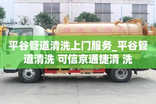 平谷管道清洗上門服務_平谷管道清洗 可信京通捷清 洗