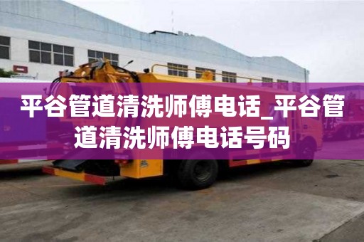 平谷管道清洗師傅電話_平谷管道清洗師傅電話號碼