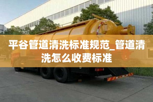 平谷管道清洗標準規范_管道清洗怎么收費標準