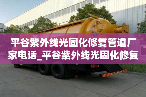 平谷紫外線(xiàn)光固化修復(fù)管道廠(chǎng)家電話(huà)_平谷紫外線(xiàn)光固化修復(fù)管道廠(chǎng)家電話(huà)號(hào)碼