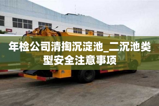 年檢公司清掏沉淀池_二沉池類型安全注意事項