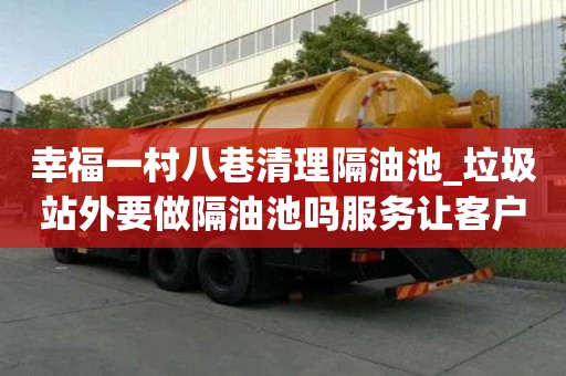 幸福一村八巷清理隔油池_垃圾站外要做隔油池嗎服務(wù)讓客戶放心