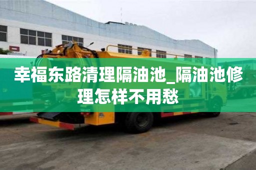 幸福東路清理隔油池_隔油池修理怎樣不用愁