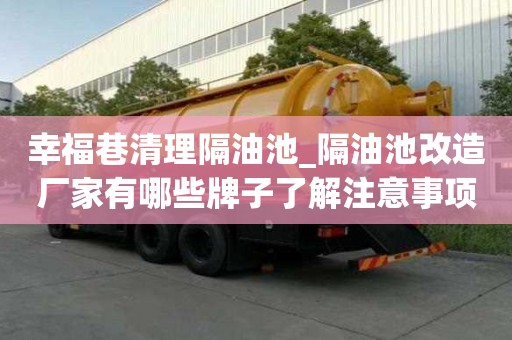 幸福巷清理隔油池_隔油池改造廠家有哪些牌子了解注意事項