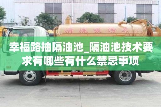 幸福路抽隔油池_隔油池技術(shù)要求有哪些有什么禁忌事項(xiàng)