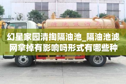 幻星家園清掏隔油池_隔油池濾網拿掉有影響嗎形式有哪些種