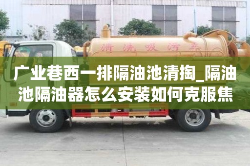 廣業(yè)巷西一排隔油池清掏_隔油池隔油器怎么安裝如何克服焦慮