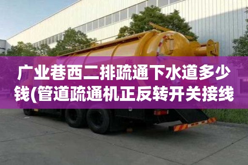 廣業巷西二排疏通下水道多少錢(管道疏通機正反轉開關接線圖)