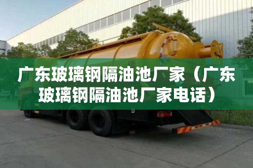 廣東玻璃鋼隔油池廠家（廣東玻璃鋼隔油池廠家電話）