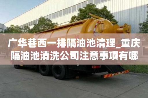 廣華巷西一排隔油池清理_重慶隔油池清洗公司注意事項有哪些