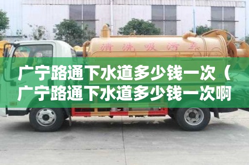 廣寧路通下水道多少錢一次（廣寧路通下水道多少錢一次?。? title=