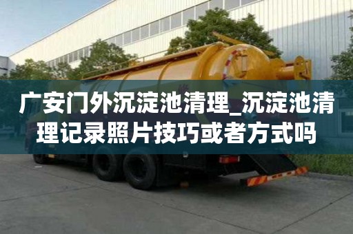 廣安門外沉淀池清理_沉淀池清理記錄照片技巧或者方式嗎