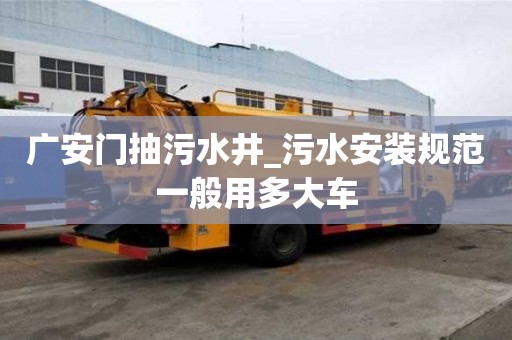 廣安門抽污水井_污水安裝規范一般用多大車