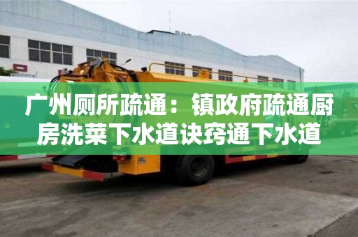 廣州廁所疏通：鎮(zhèn)政府疏通廚房洗菜下水道訣竅通下水道