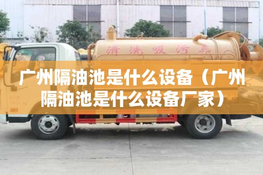 廣州隔油池是什么設備（廣州隔油池是什么設備廠家）