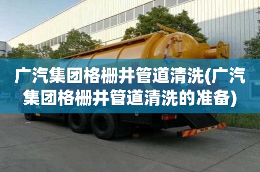 廣汽集團格柵井管道清洗(廣汽集團格柵井管道清洗的準備)