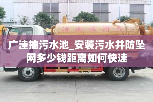 廣洼抽污水池_安裝污水井防墜網(wǎng)多少錢距離如何快速