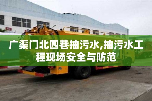 廣渠門北四巷抽污水,抽污水工程現場安全與防范