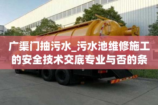 廣渠門抽污水_污水池維修施工的安全技術交底專業與否的條件