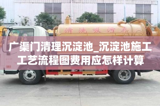 廣渠門清理沉淀池_沉淀池施工工藝流程圖費用應怎樣計算