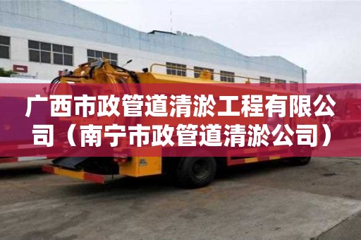 廣西市政管道清淤工程有限公司（南寧市政管道清淤公司）